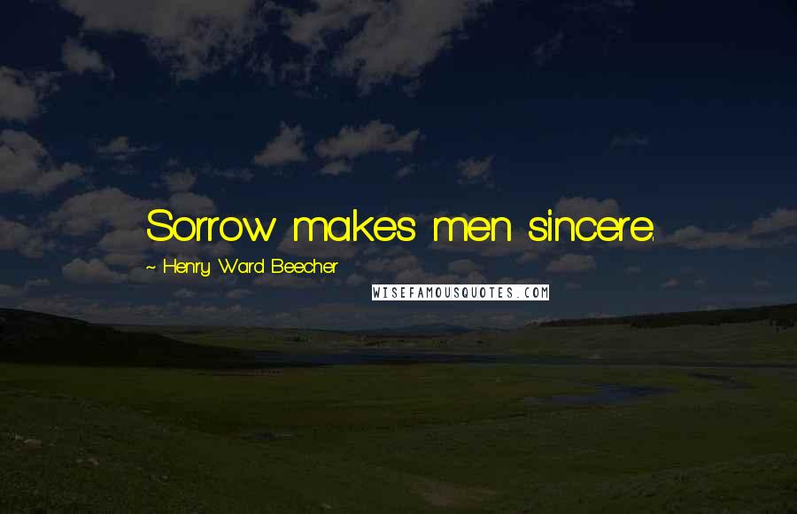 Henry Ward Beecher Quotes: Sorrow makes men sincere.