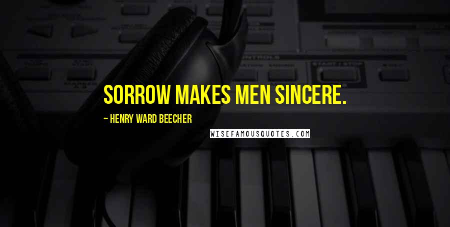 Henry Ward Beecher Quotes: Sorrow makes men sincere.