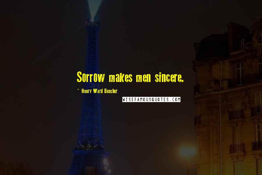 Henry Ward Beecher Quotes: Sorrow makes men sincere.
