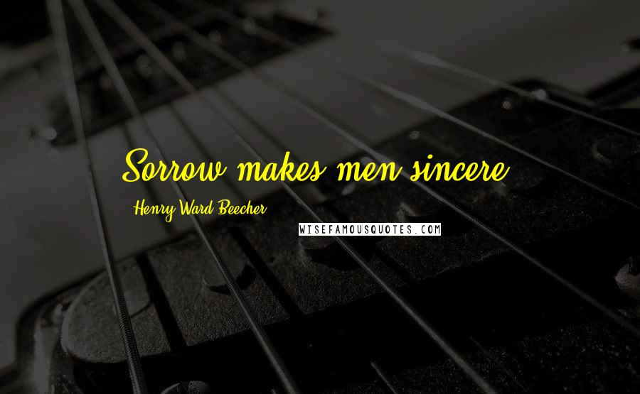 Henry Ward Beecher Quotes: Sorrow makes men sincere.