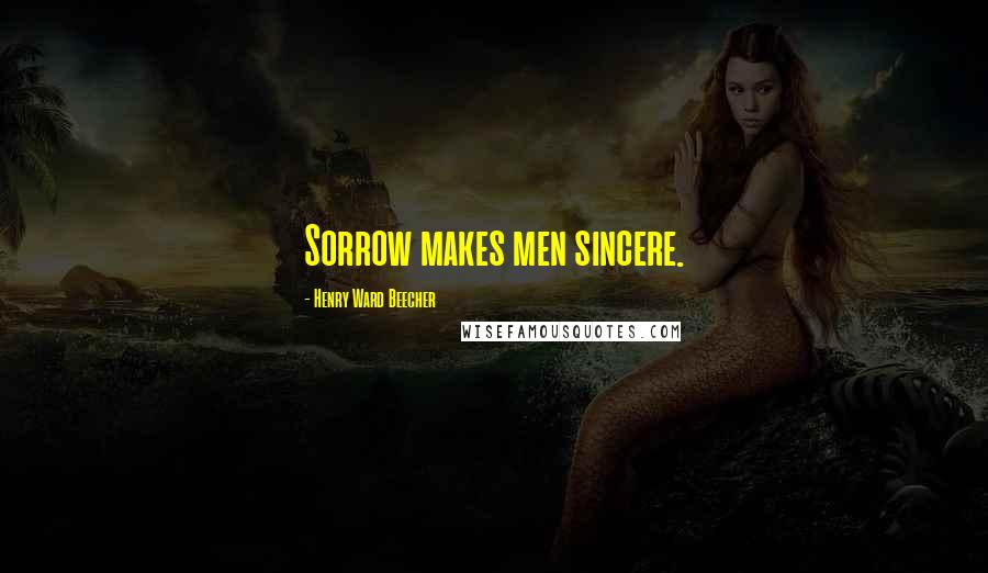 Henry Ward Beecher Quotes: Sorrow makes men sincere.