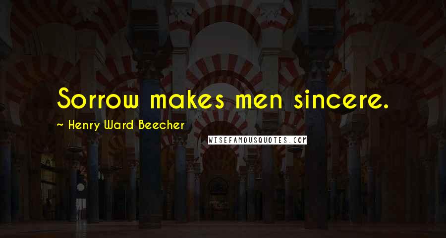 Henry Ward Beecher Quotes: Sorrow makes men sincere.