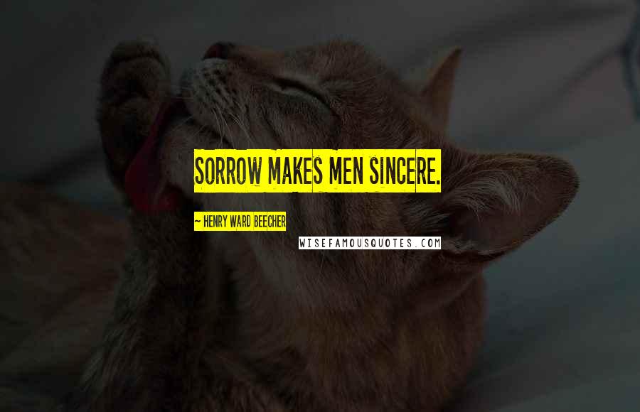 Henry Ward Beecher Quotes: Sorrow makes men sincere.