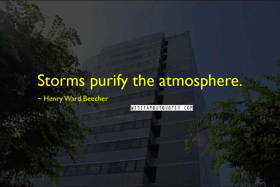 Henry Ward Beecher Quotes: Storms purify the atmosphere.