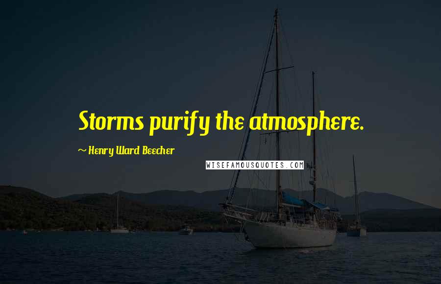 Henry Ward Beecher Quotes: Storms purify the atmosphere.