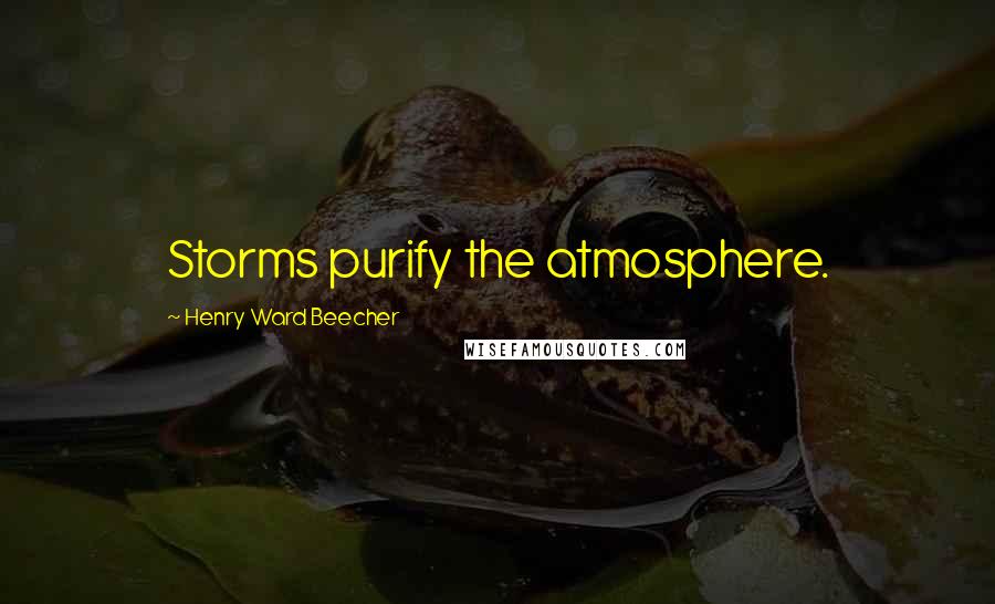 Henry Ward Beecher Quotes: Storms purify the atmosphere.