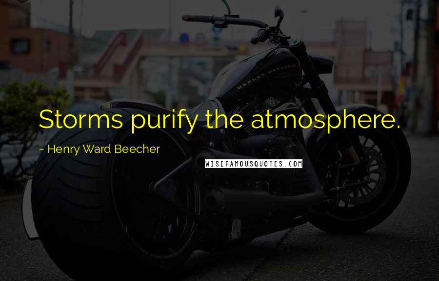 Henry Ward Beecher Quotes: Storms purify the atmosphere.