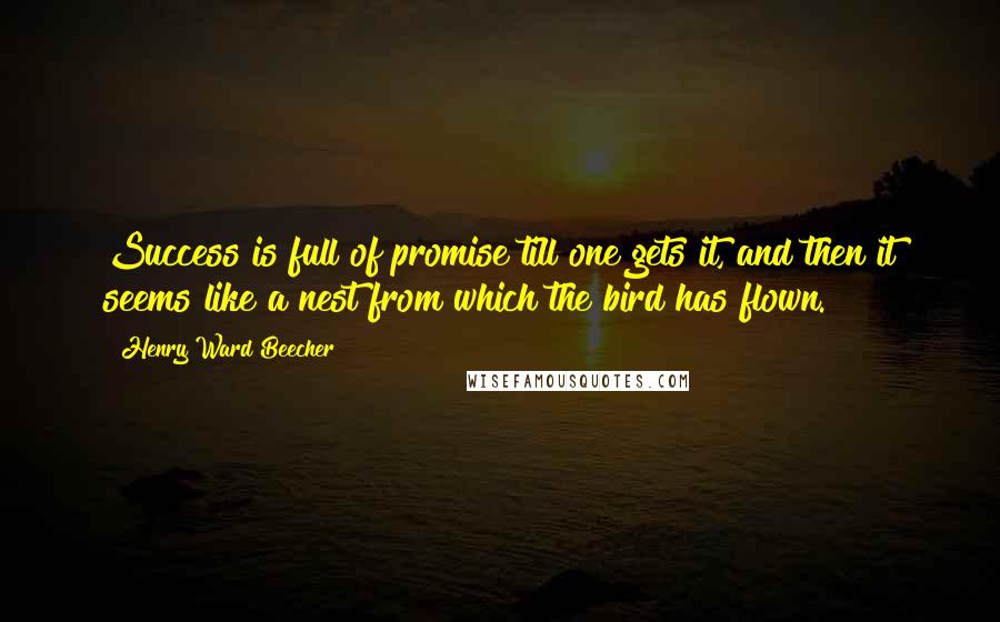 Henry Ward Beecher Quotes: Success is full of promise till one gets it, and then it seems like a nest from which the bird has flown.