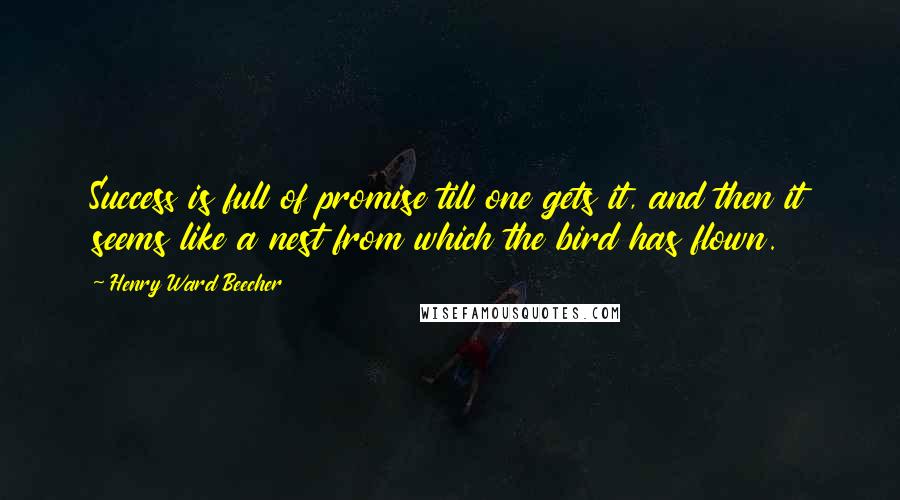 Henry Ward Beecher Quotes: Success is full of promise till one gets it, and then it seems like a nest from which the bird has flown.
