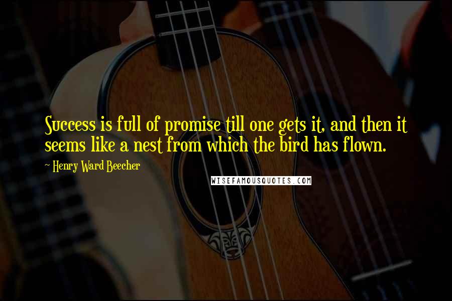 Henry Ward Beecher Quotes: Success is full of promise till one gets it, and then it seems like a nest from which the bird has flown.