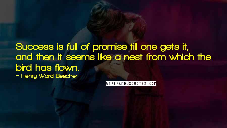 Henry Ward Beecher Quotes: Success is full of promise till one gets it, and then it seems like a nest from which the bird has flown.