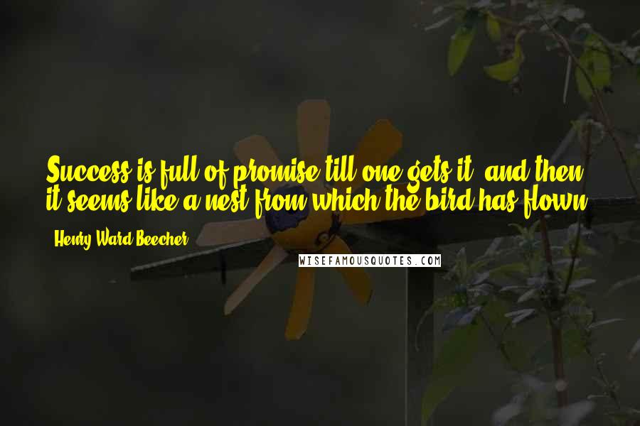 Henry Ward Beecher Quotes: Success is full of promise till one gets it, and then it seems like a nest from which the bird has flown.