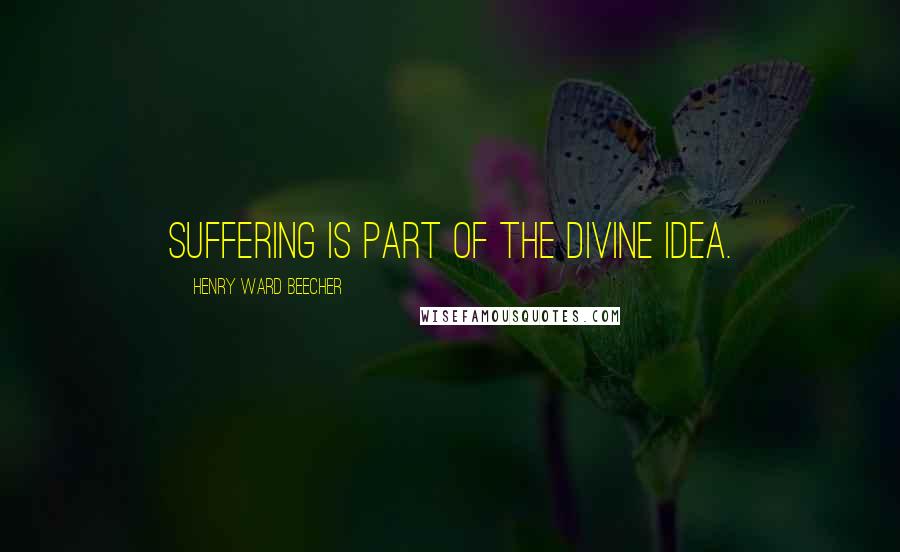 Henry Ward Beecher Quotes: Suffering is part of the divine idea.