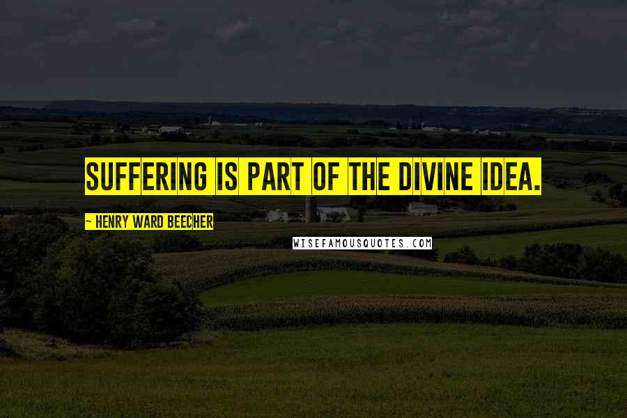 Henry Ward Beecher Quotes: Suffering is part of the divine idea.