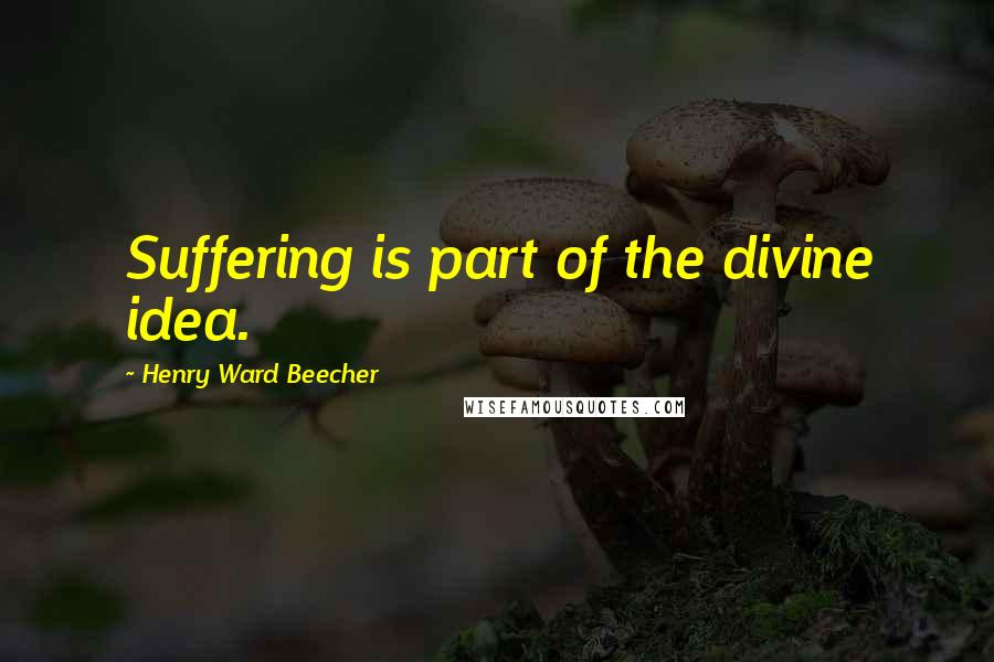 Henry Ward Beecher Quotes: Suffering is part of the divine idea.