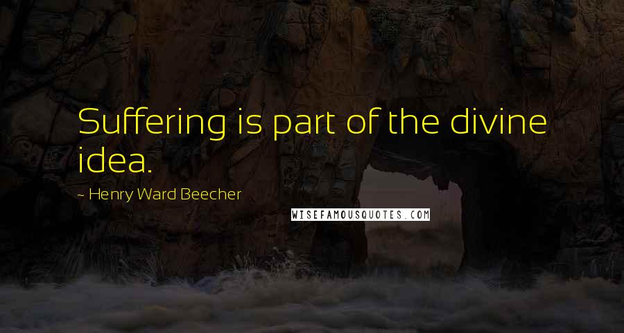 Henry Ward Beecher Quotes: Suffering is part of the divine idea.