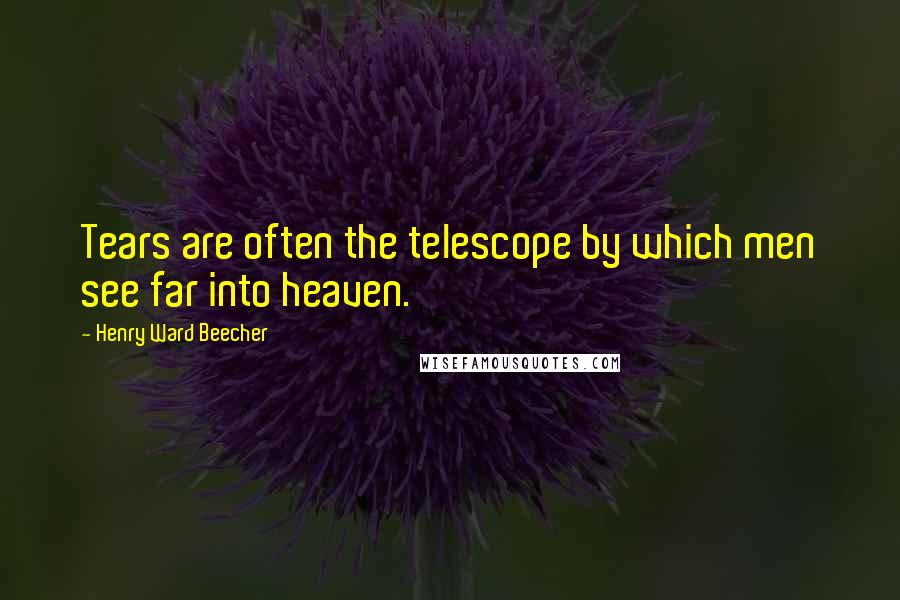 Henry Ward Beecher Quotes: Tears are often the telescope by which men see far into heaven.