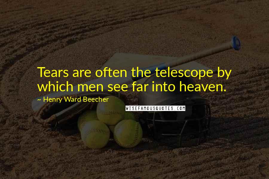 Henry Ward Beecher Quotes: Tears are often the telescope by which men see far into heaven.