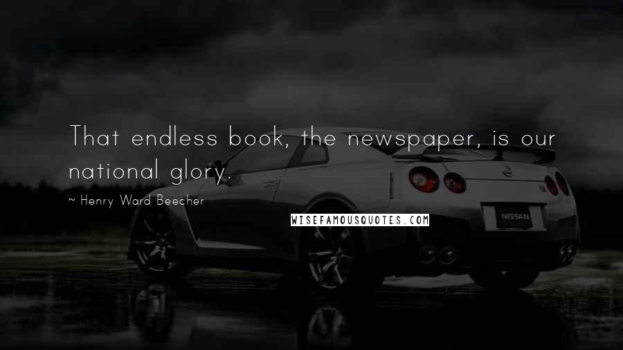 Henry Ward Beecher Quotes: That endless book, the newspaper, is our national glory.