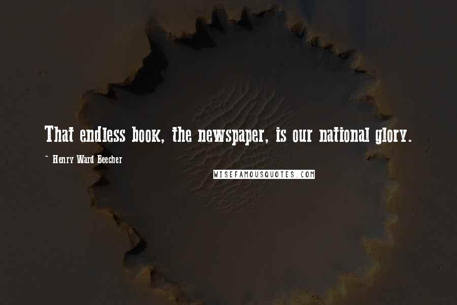 Henry Ward Beecher Quotes: That endless book, the newspaper, is our national glory.