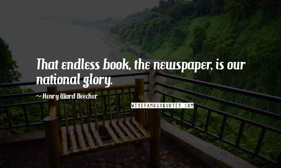 Henry Ward Beecher Quotes: That endless book, the newspaper, is our national glory.