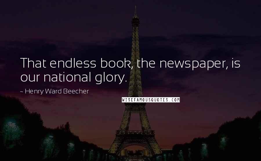 Henry Ward Beecher Quotes: That endless book, the newspaper, is our national glory.