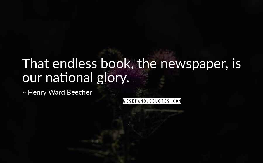 Henry Ward Beecher Quotes: That endless book, the newspaper, is our national glory.