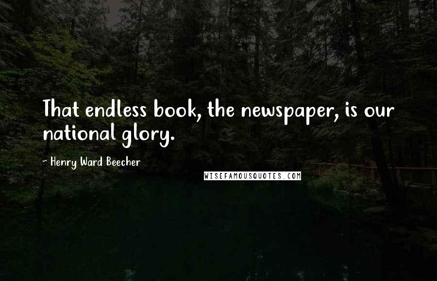 Henry Ward Beecher Quotes: That endless book, the newspaper, is our national glory.