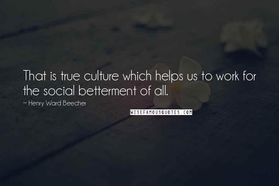 Henry Ward Beecher Quotes: That is true culture which helps us to work for the social betterment of all.