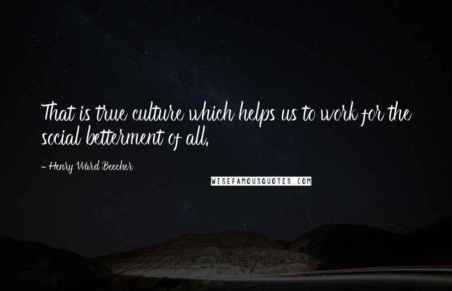 Henry Ward Beecher Quotes: That is true culture which helps us to work for the social betterment of all.