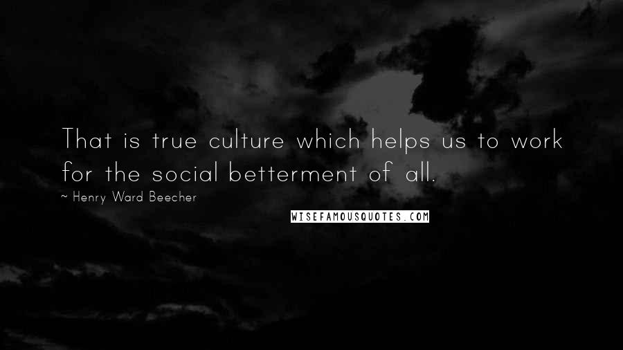 Henry Ward Beecher Quotes: That is true culture which helps us to work for the social betterment of all.