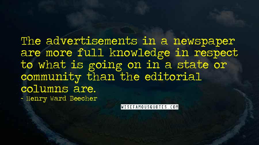Henry Ward Beecher Quotes: The advertisements in a newspaper are more full knowledge in respect to what is going on in a state or community than the editorial columns are.