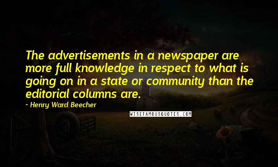 Henry Ward Beecher Quotes: The advertisements in a newspaper are more full knowledge in respect to what is going on in a state or community than the editorial columns are.