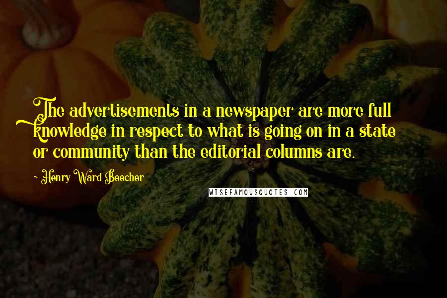 Henry Ward Beecher Quotes: The advertisements in a newspaper are more full knowledge in respect to what is going on in a state or community than the editorial columns are.