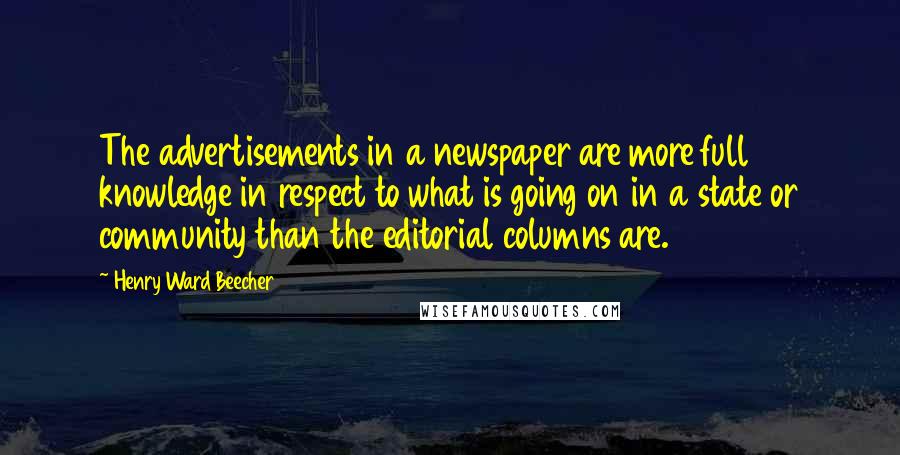 Henry Ward Beecher Quotes: The advertisements in a newspaper are more full knowledge in respect to what is going on in a state or community than the editorial columns are.