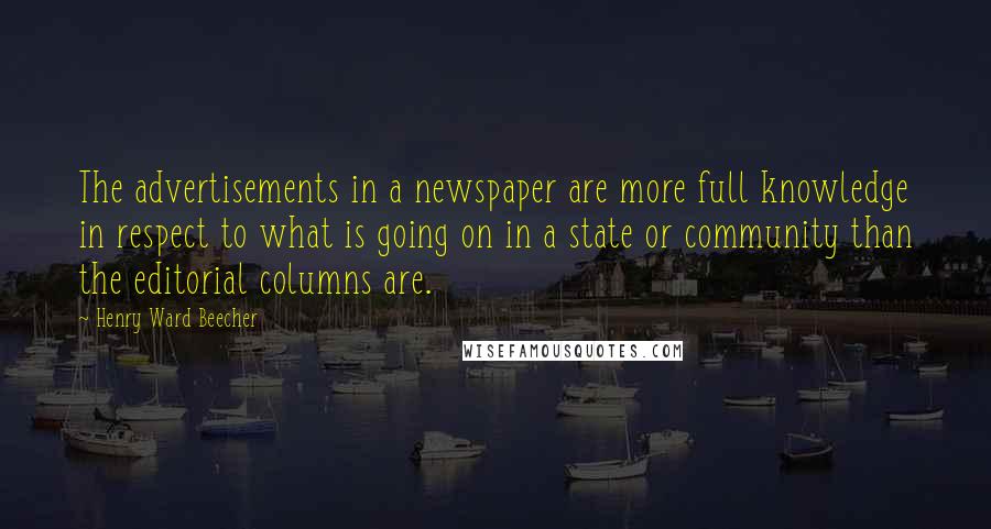 Henry Ward Beecher Quotes: The advertisements in a newspaper are more full knowledge in respect to what is going on in a state or community than the editorial columns are.