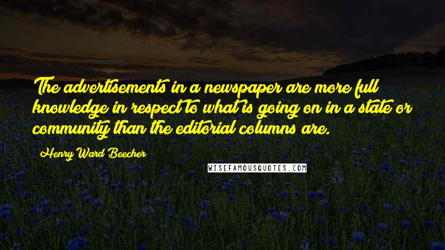 Henry Ward Beecher Quotes: The advertisements in a newspaper are more full knowledge in respect to what is going on in a state or community than the editorial columns are.