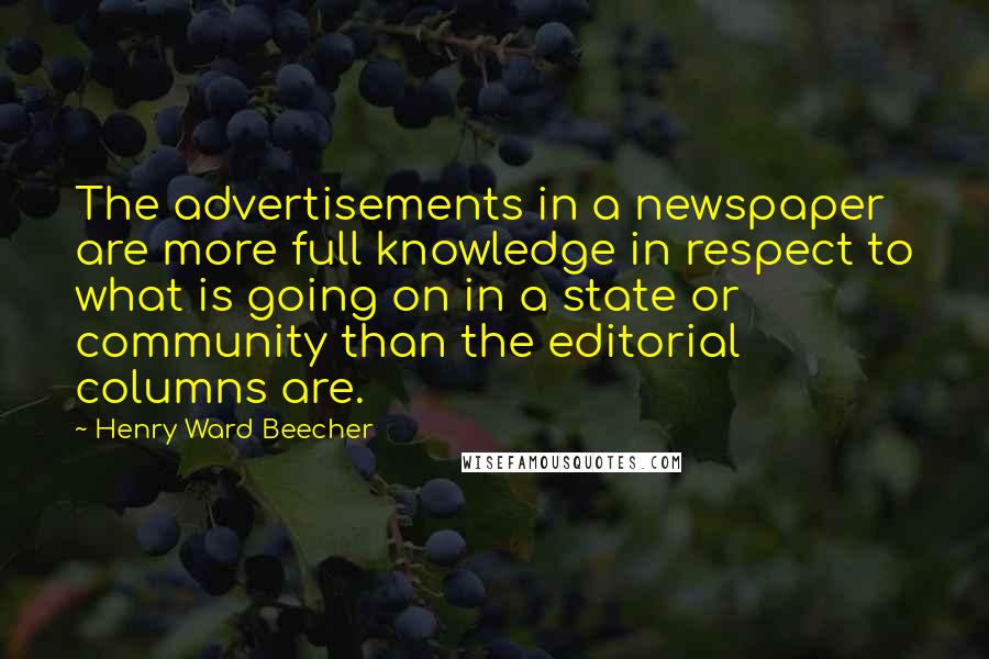 Henry Ward Beecher Quotes: The advertisements in a newspaper are more full knowledge in respect to what is going on in a state or community than the editorial columns are.