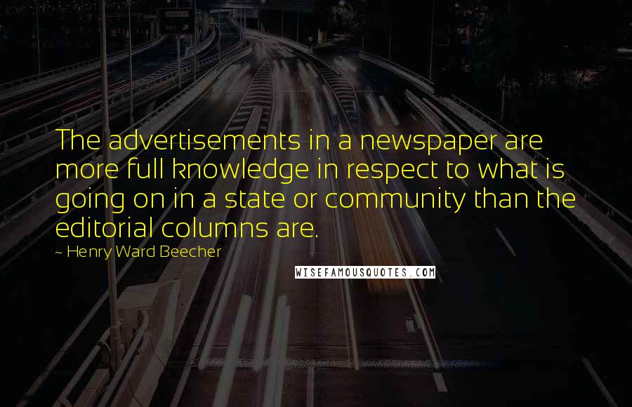 Henry Ward Beecher Quotes: The advertisements in a newspaper are more full knowledge in respect to what is going on in a state or community than the editorial columns are.