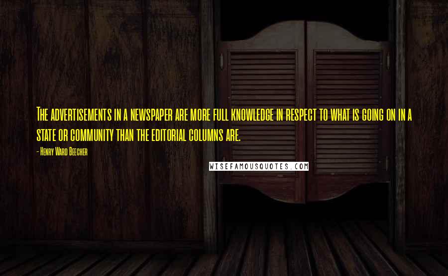 Henry Ward Beecher Quotes: The advertisements in a newspaper are more full knowledge in respect to what is going on in a state or community than the editorial columns are.