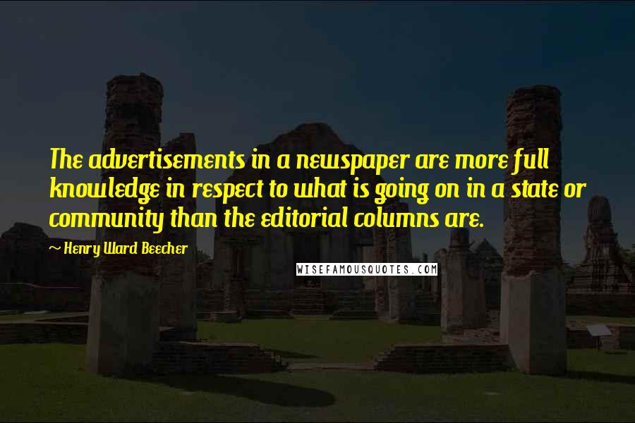 Henry Ward Beecher Quotes: The advertisements in a newspaper are more full knowledge in respect to what is going on in a state or community than the editorial columns are.