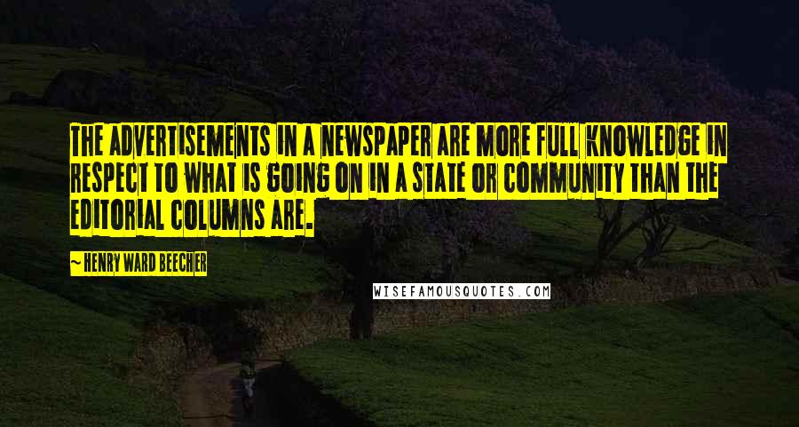 Henry Ward Beecher Quotes: The advertisements in a newspaper are more full knowledge in respect to what is going on in a state or community than the editorial columns are.