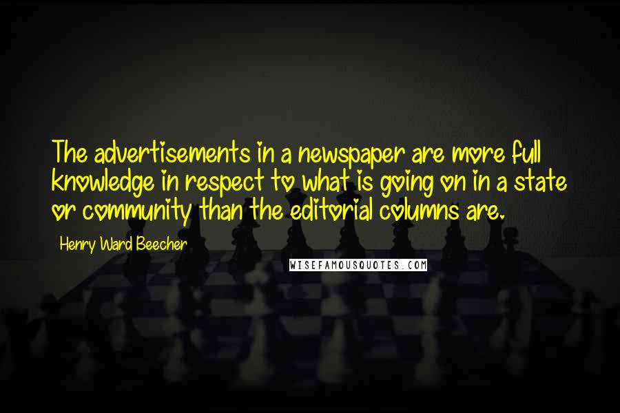 Henry Ward Beecher Quotes: The advertisements in a newspaper are more full knowledge in respect to what is going on in a state or community than the editorial columns are.