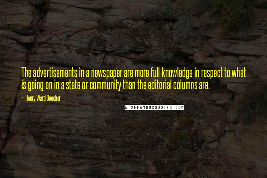 Henry Ward Beecher Quotes: The advertisements in a newspaper are more full knowledge in respect to what is going on in a state or community than the editorial columns are.