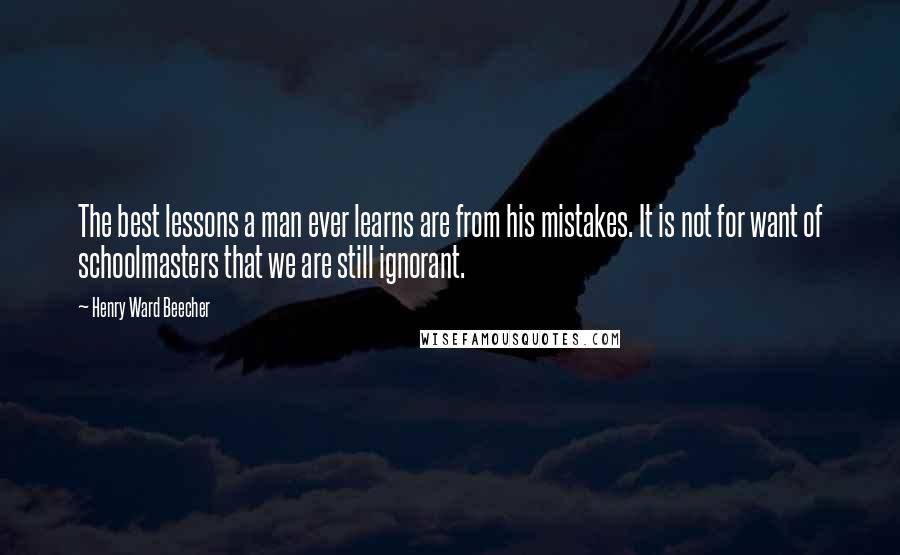 Henry Ward Beecher Quotes: The best lessons a man ever learns are from his mistakes. It is not for want of schoolmasters that we are still ignorant.