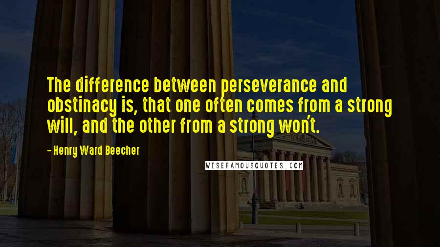 Henry Ward Beecher Quotes: The difference between perseverance and obstinacy is, that one often comes from a strong will, and the other from a strong won't.