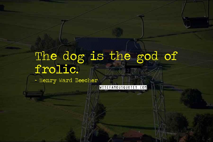 Henry Ward Beecher Quotes: The dog is the god of frolic.