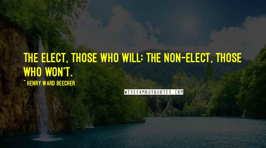 Henry Ward Beecher Quotes: The elect, those who will; the non-elect, those who won't.