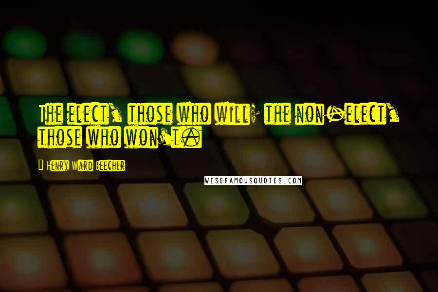 Henry Ward Beecher Quotes: The elect, those who will; the non-elect, those who won't.