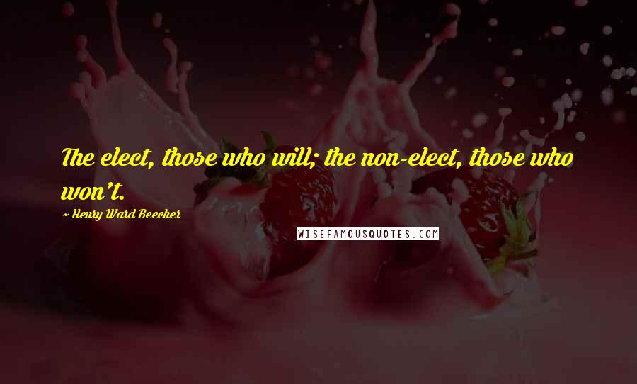 Henry Ward Beecher Quotes: The elect, those who will; the non-elect, those who won't.